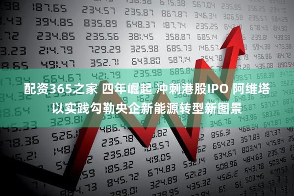 配资365之家 四年崛起 冲刺港股IPO 阿维塔以实践勾勒央企新能源转型新图景