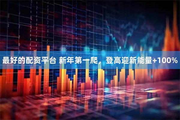 最好的配资平台 新年第一爬，登高迎新能量+100%